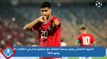 الجزيرة الإماراتي يعلن رسمياً التعاقد مع إبراهيم عادل في انتقالات 22 يوليو 2025
